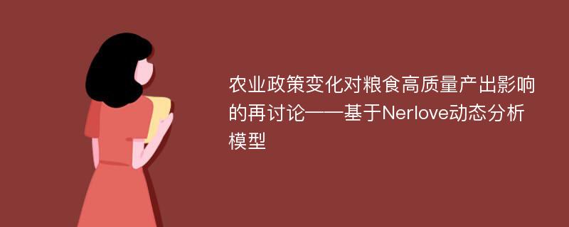 农业政策变化对粮食高质量产出影响的再讨论——基于Nerlove动态分析模型