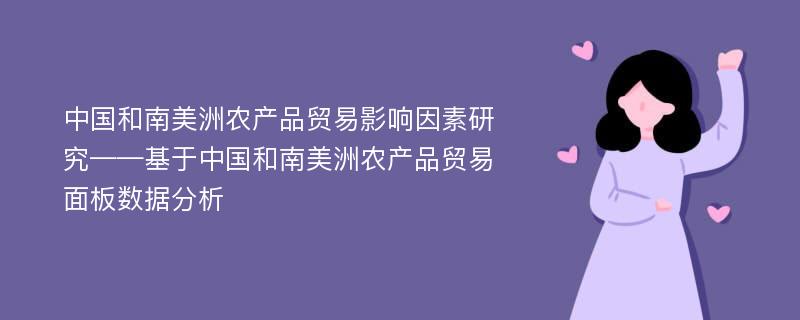 中国和南美洲农产品贸易影响因素研究——基于中国和南美洲农产品贸易面板数据分析