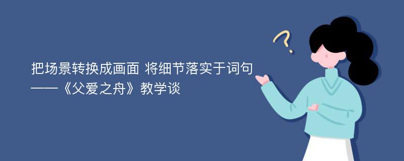 把场景转换成画面 将细节落实于词句——《父爱之舟》教学谈