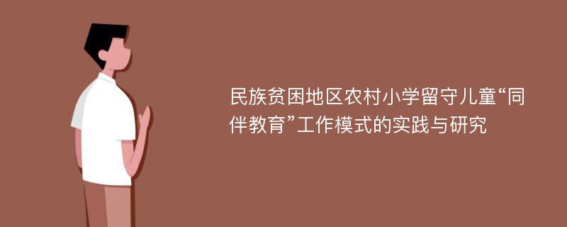 民族贫困地区农村小学留守儿童“同伴教育”工作模式的实践与研究