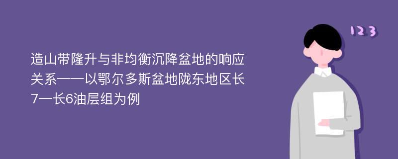 造山带隆升与非均衡沉降盆地的响应关系——以鄂尔多斯盆地陇东地区长7—长6油层组为例