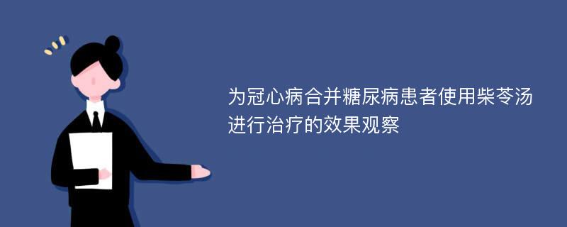 为冠心病合并糖尿病患者使用柴苓汤进行治疗的效果观察