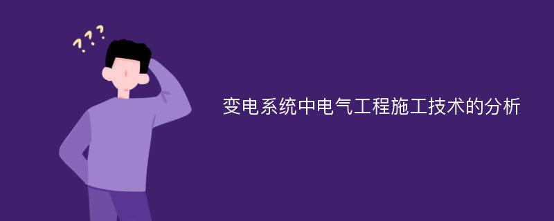 变电系统中电气工程施工技术的分析