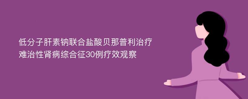 低分子肝素钠联合盐酸贝那普利治疗难治性肾病综合征30例疗效观察