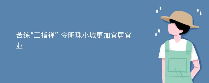 苦练“三指禅” 令明珠小城更加宜居宜业