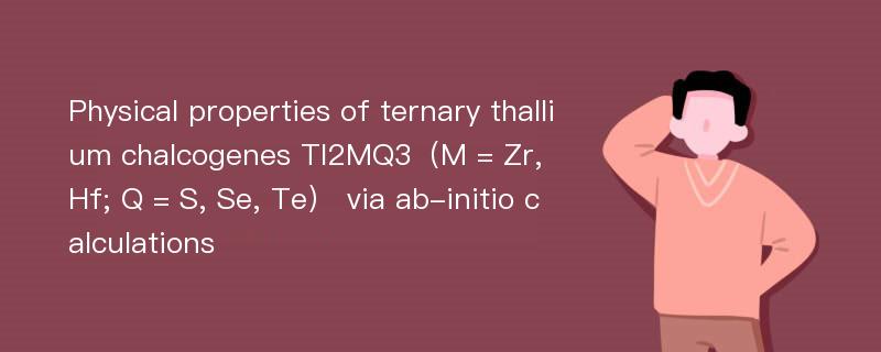 Physical properties of ternary thallium chalcogenes Tl2MQ3（M = Zr, Hf; Q = S, Se, Te） via ab-initio calculations