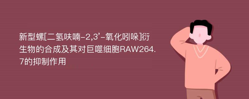 新型螺[二氢呋喃-2,3’-氧化吲哚]衍生物的合成及其对巨噬细胞RAW264.7的抑制作用