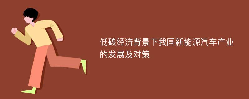 低碳经济背景下我国新能源汽车产业的发展及对策