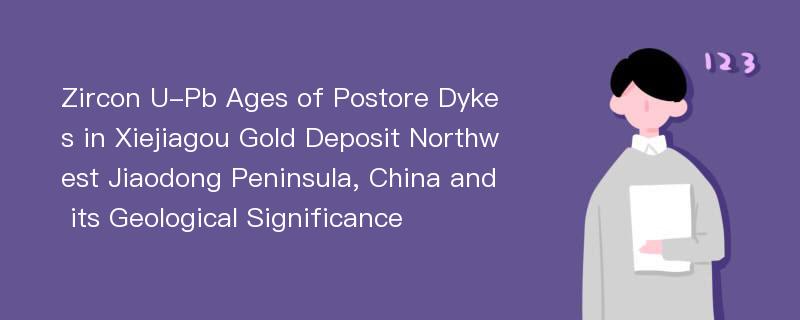 Zircon U-Pb Ages of Postore Dykes in Xiejiagou Gold Deposit Northwest Jiaodong Peninsula, China and its Geological Significance