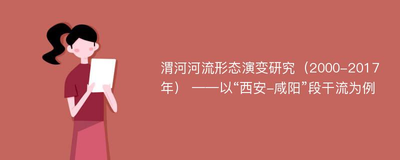 渭河河流形态演变研究（2000-2017年） ——以“西安-咸阳”段干流为例