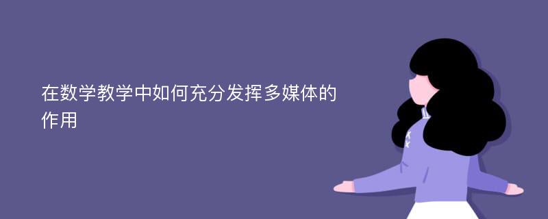 在数学教学中如何充分发挥多媒体的作用