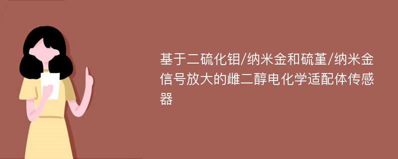 基于二硫化钼/纳米金和硫堇/纳米金信号放大的雌二醇电化学适配体传感器