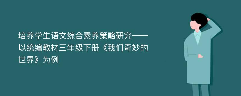 培养学生语文综合素养策略研究——以统编教材三年级下册《我们奇妙的世界》为例