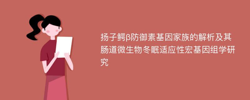 扬子鳄β防御素基因家族的解析及其肠道微生物冬眠适应性宏基因组学研究