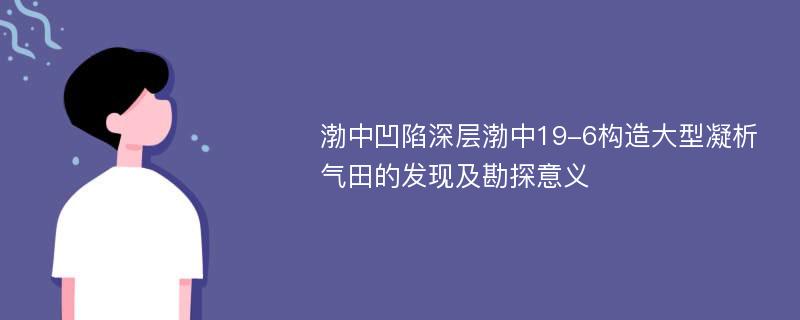 渤中凹陷深层渤中19-6构造大型凝析气田的发现及勘探意义