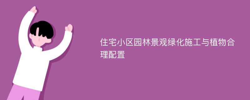 住宅小区园林景观绿化施工与植物合理配置