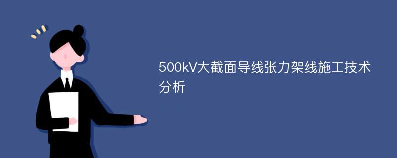 500kV大截面导线张力架线施工技术分析