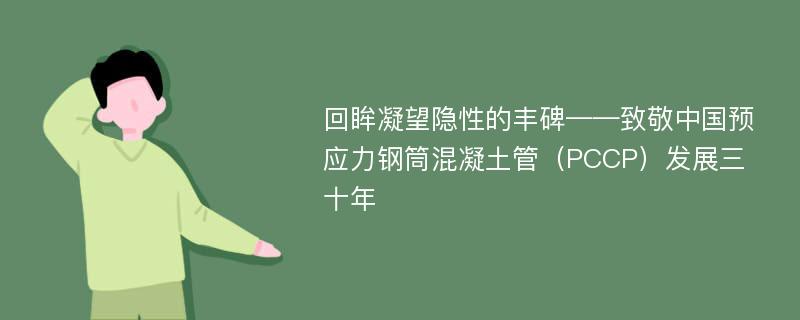 回眸凝望隐性的丰碑——致敬中国预应力钢筒混凝土管（PCCP）发展三十年