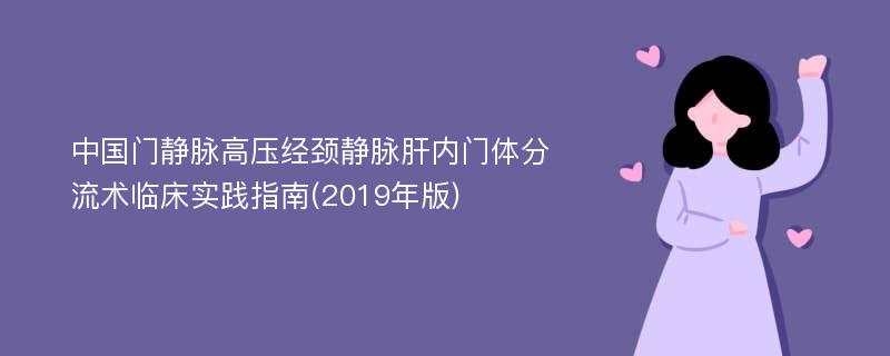 中国门静脉高压经颈静脉肝内门体分流术临床实践指南(2019年版)