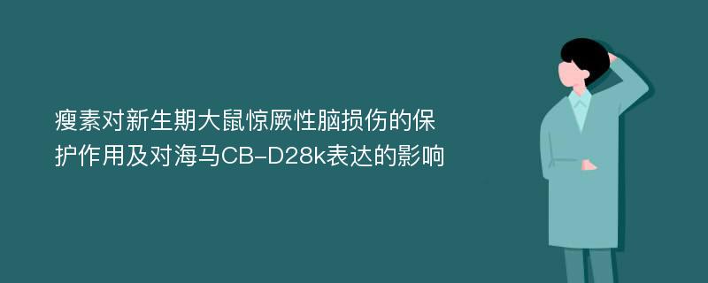 瘦素对新生期大鼠惊厥性脑损伤的保护作用及对海马CB-D28k表达的影响