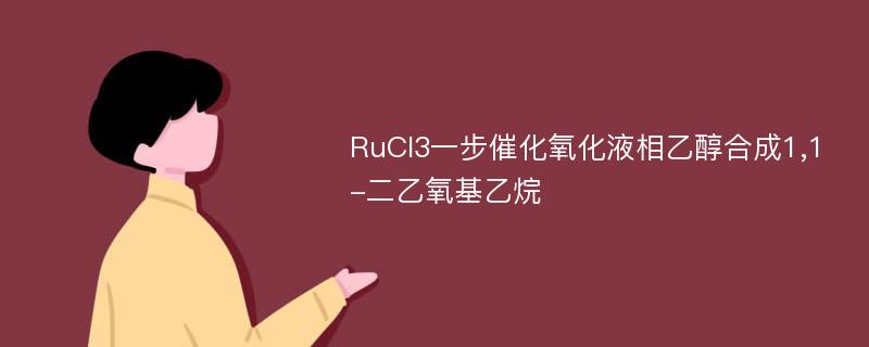 RuCl3一步催化氧化液相乙醇合成1,1-二乙氧基乙烷