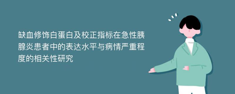 缺血修饰白蛋白及校正指标在急性胰腺炎患者中的表达水平与病情严重程度的相关性研究