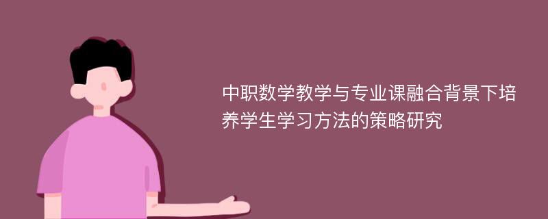 中职数学教学与专业课融合背景下培养学生学习方法的策略研究