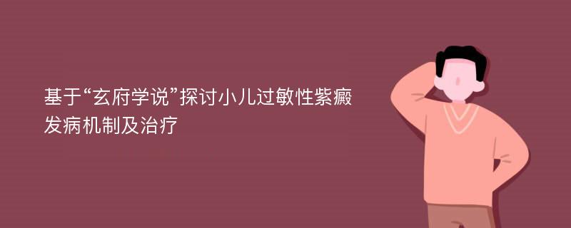 基于“玄府学说”探讨小儿过敏性紫癜发病机制及治疗