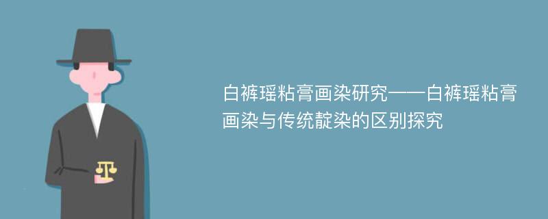 白裤瑶粘膏画染研究——白裤瑶粘膏画染与传统靛染的区别探究