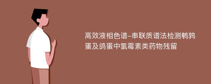 高效液相色谱-串联质谱法检测鹌鹑蛋及鸽蛋中氯霉素类药物残留