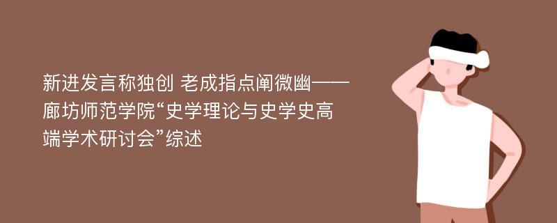 新进发言称独创 老成指点阐微幽——廊坊师范学院“史学理论与史学史高端学术研讨会”综述