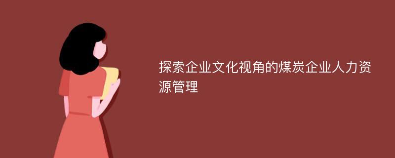 探索企业文化视角的煤炭企业人力资源管理