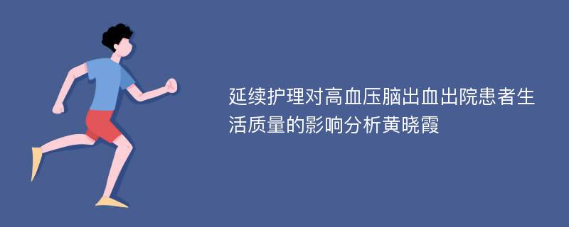 延续护理对高血压脑出血出院患者生活质量的影响分析黄晓霞