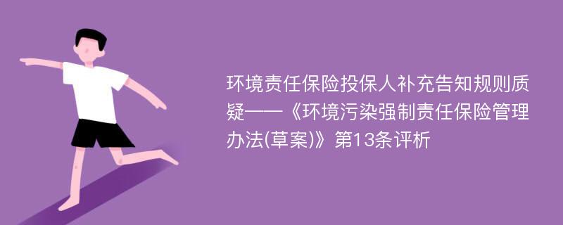 环境责任保险投保人补充告知规则质疑——《环境污染强制责任保险管理办法(草案)》第13条评析