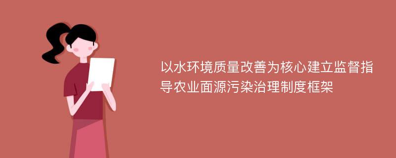 以水环境质量改善为核心建立监督指导农业面源污染治理制度框架