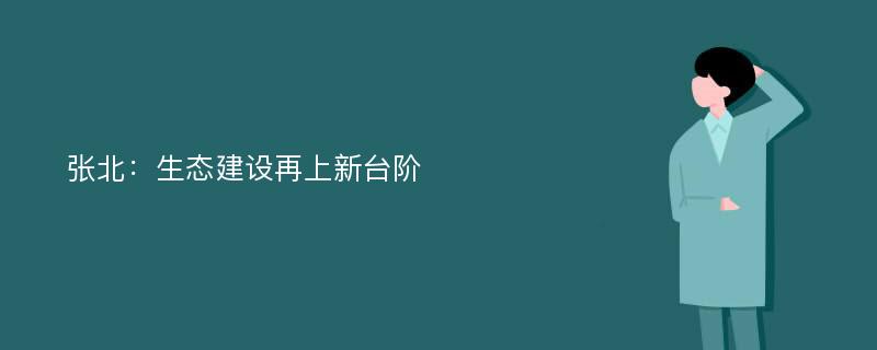 张北：生态建设再上新台阶