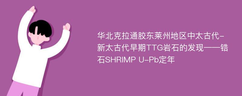 华北克拉通胶东莱州地区中太古代-新太古代早期TTG岩石的发现——锆石SHRIMP U-Pb定年