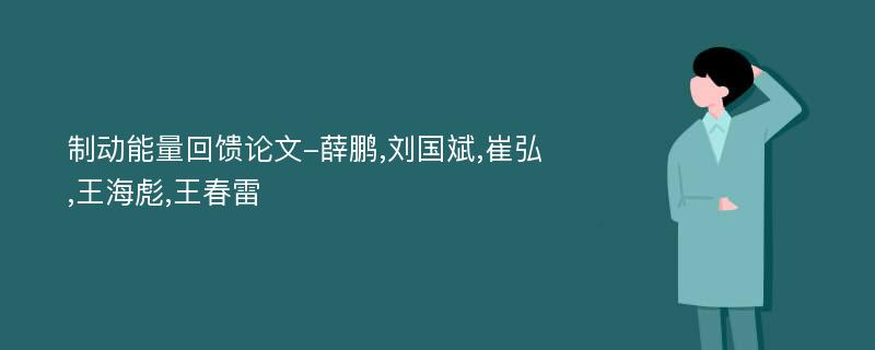 制动能量回馈论文-薛鹏,刘国斌,崔弘,王海彪,王春雷