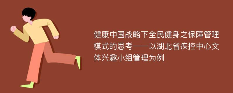 健康中国战略下全民健身之保障管理模式的思考——以湖北省疾控中心文体兴趣小组管理为例