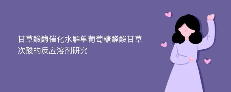 甘草酸酶催化水解单葡萄糖醛酸甘草次酸的反应溶剂研究