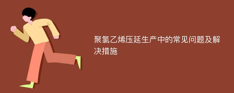 聚氯乙烯压延生产中的常见问题及解决措施