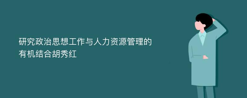 研究政治思想工作与人力资源管理的有机结合胡秀红