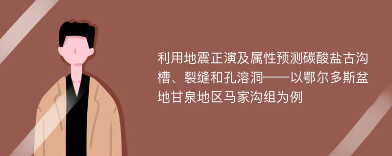 利用地震正演及属性预测碳酸盐古沟槽、裂缝和孔溶洞——以鄂尔多斯盆地甘泉地区马家沟组为例