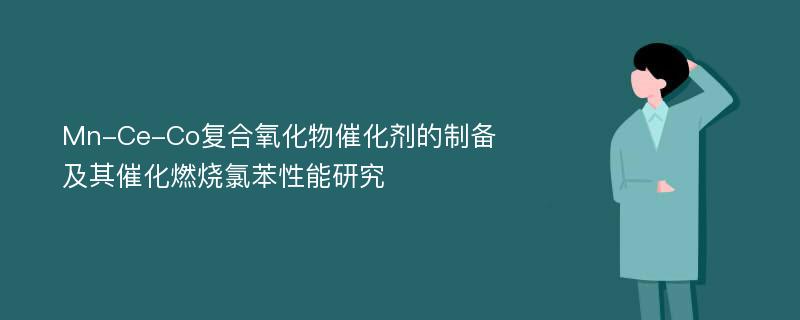 Mn-Ce-Co复合氧化物催化剂的制备及其催化燃烧氯苯性能研究