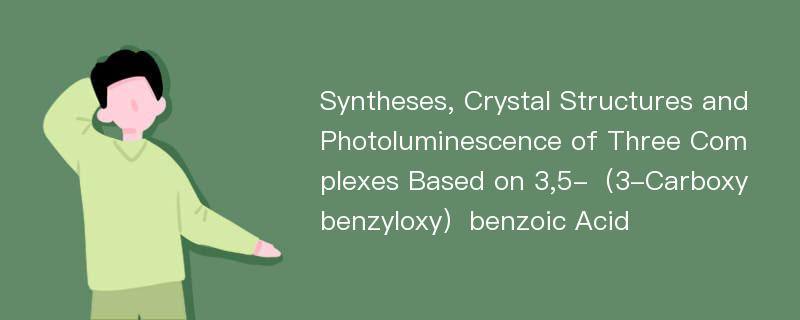 Syntheses, Crystal Structures and Photoluminescence of Three Complexes Based on 3,5-（3-Carboxybenzyloxy）benzoic Acid