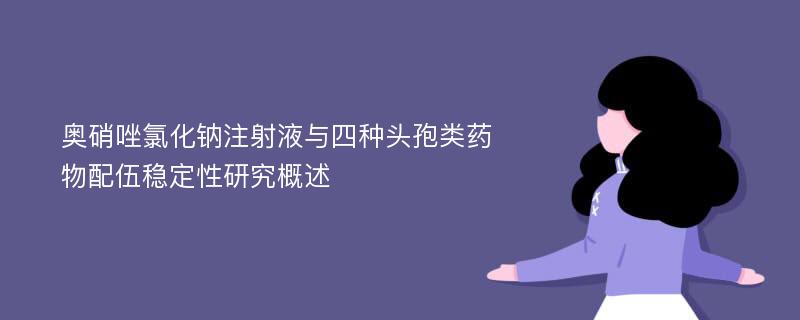 奥硝唑氯化钠注射液与四种头孢类药物配伍稳定性研究概述