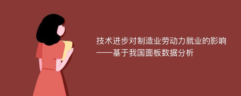 技术进步对制造业劳动力就业的影响 ——基于我国面板数据分析