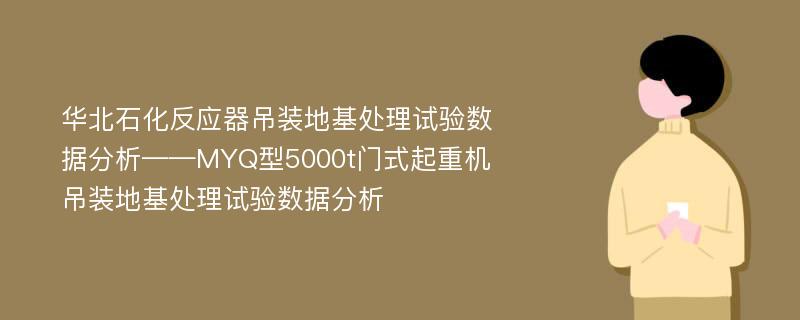 华北石化反应器吊装地基处理试验数据分析——MYQ型5000t门式起重机吊装地基处理试验数据分析