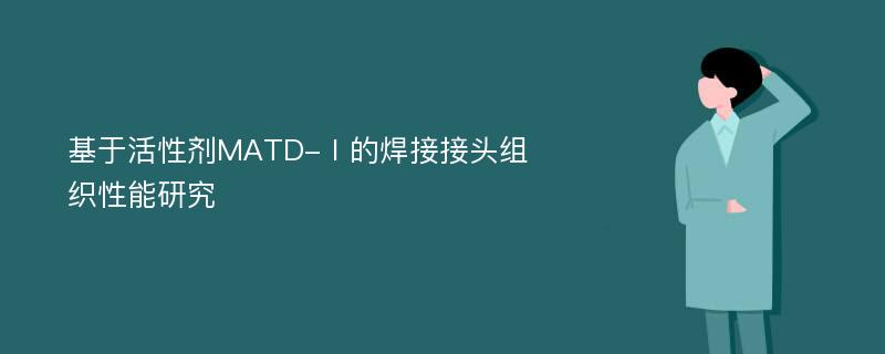 基于活性剂MATD-Ⅰ的焊接接头组织性能研究