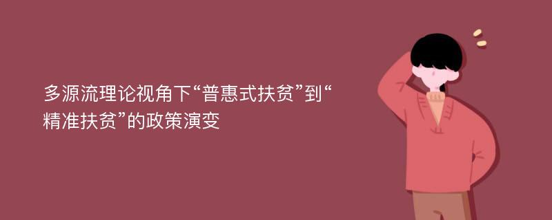 多源流理论视角下“普惠式扶贫”到“精准扶贫”的政策演变